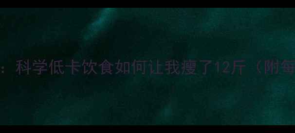 图片 热量缺口30天挑战：科学低卡饮食如何让我瘦了12斤（附每日食谱+运动表）1