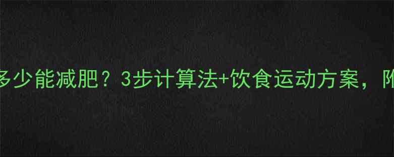 图片 热量缺口多少能减肥？3步计算法+饮食运动方案，附每日食谱