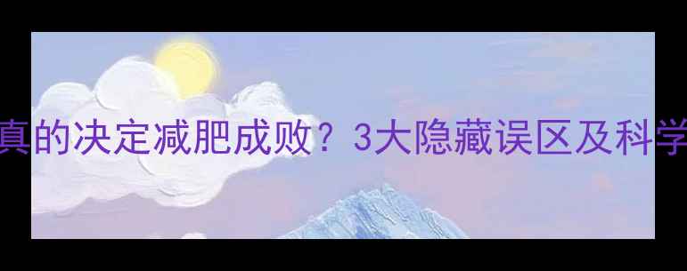 图片 热量缺口真的决定减肥成败？3大隐藏误区及科学解决方案