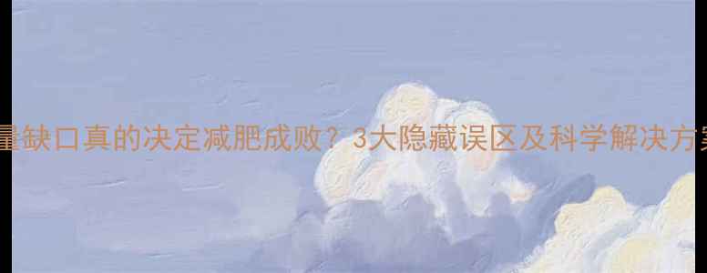 图片 热量缺口真的决定减肥成败？3大隐藏误区及科学解决方案1
