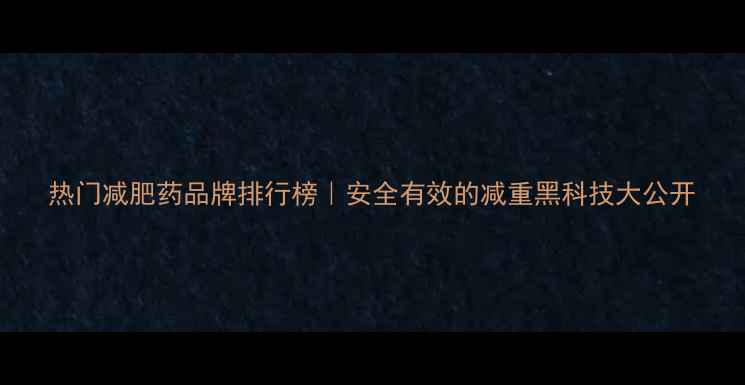 图片 热门减肥药品牌排行榜｜安全有效的减重黑科技大公开
