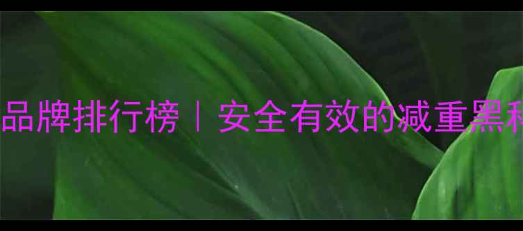 图片 热门减肥药品牌排行榜｜安全有效的减重黑科技大公开1