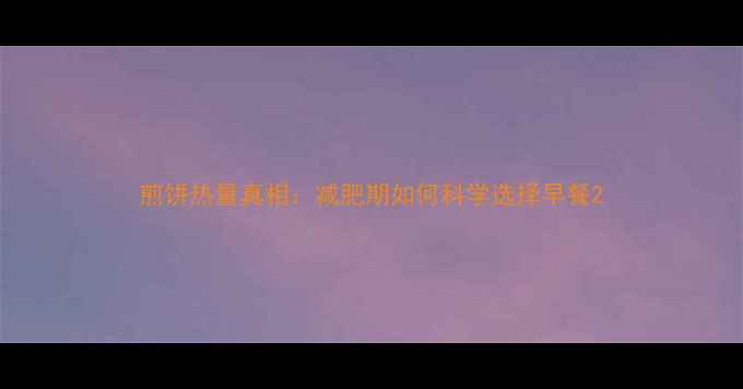 图片 煎饼热量真相：减肥期如何科学选择早餐2