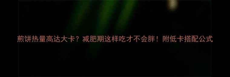 图片 煎饼热量高达大卡？减肥期这样吃才不会胖！附低卡搭配公式