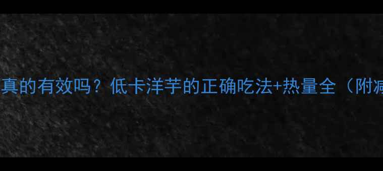 图片 煮洋芋减肥真的有效吗？低卡洋芋的正确吃法+热量全（附减脂食谱）2