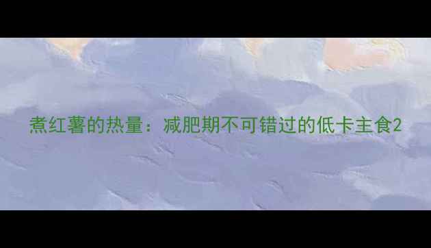 图片 煮红薯的热量：减肥期不可错过的低卡主食2