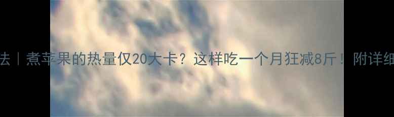 图片 煮苹果减肥法｜煮苹果的热量仅20大卡？这样吃一个月狂减8斤！附详细食谱+禁忌1