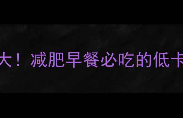 图片 煮鸡蛋热量大！减肥早餐必吃的低卡高蛋白选择