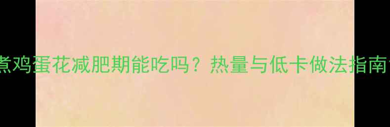 图片 煮鸡蛋花减肥期能吃吗？热量与低卡做法指南1