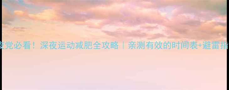 图片 熬夜党必看！深夜运动减肥全攻略｜亲测有效的时间表+避雷指南1