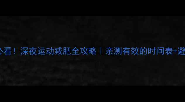 图片 熬夜党必看！深夜运动减肥全攻略｜亲测有效的时间表+避雷指南2