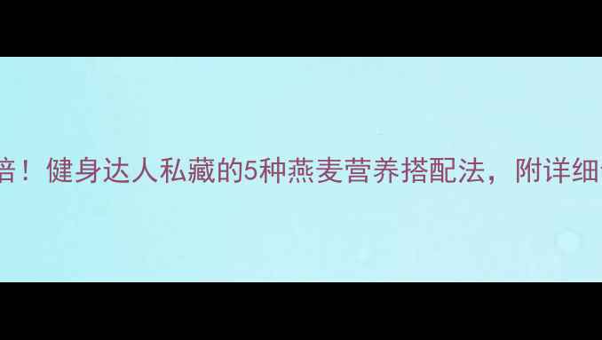 图片 燕麦减肥效果翻倍！健身达人私藏的5种燕麦营养搭配法，附详细食谱及避坑指南2