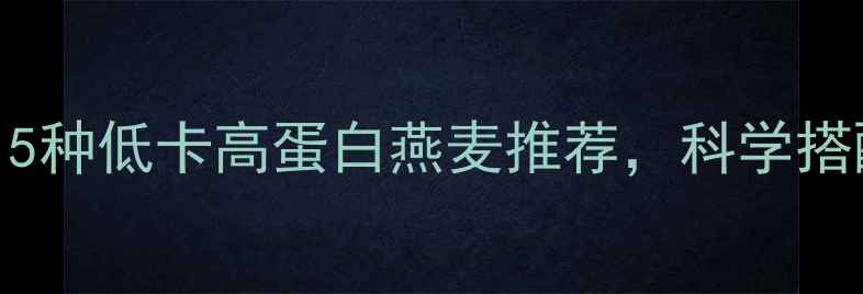 图片 燕麦减肥食谱：5种低卡高蛋白燕麦推荐，科学搭配一周减脂2斤1