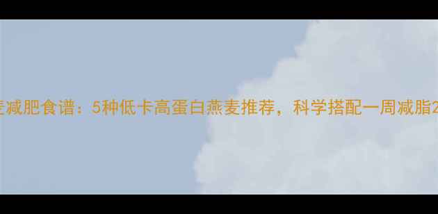 图片 燕麦减肥食谱：5种低卡高蛋白燕麦推荐，科学搭配一周减脂2斤2