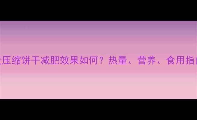 图片 燕麦压缩饼干减肥效果如何？热量、营养、食用指南全
