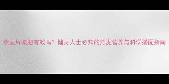 图片 燕麦片减肥有效吗？健身人士必知的燕麦营养与科学搭配指南
