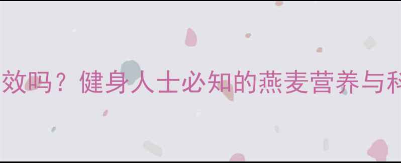 图片 燕麦片减肥有效吗？健身人士必知的燕麦营养与科学搭配指南2