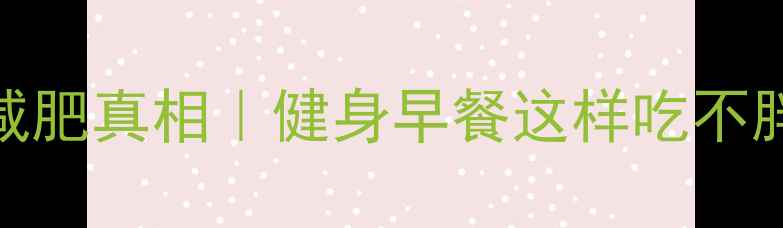 图片 燕麦片减肥真相｜健身早餐这样吃不胖还增肌