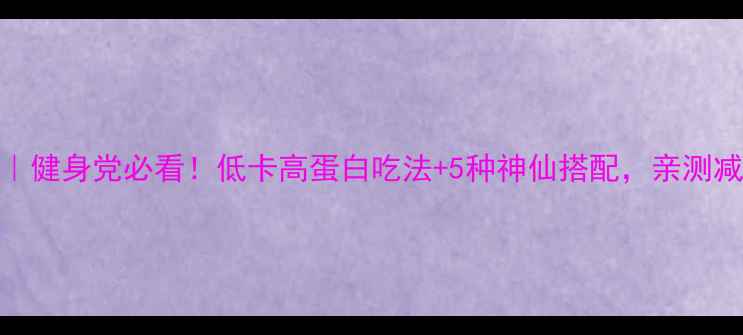 图片 燕麦片减肥食谱｜健身党必看！低卡高蛋白吃法+5种神仙搭配，亲测减脂期饱腹感拉满