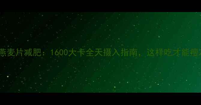 图片 燕麦片减肥：1600大卡全天摄入指南，这样吃才能瘦2