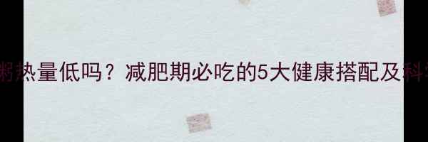 图片 燕麦米绿豆粥热量低吗？减肥期必吃的5大健康搭配及科学配比指南1