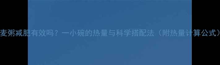 图片 燕麦粥减肥有效吗？一小碗的热量与科学搭配法（附热量计算公式）1