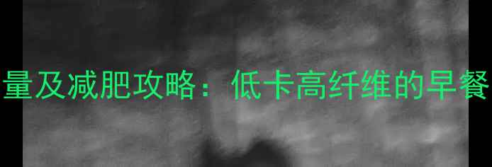 图片 燕麦糯米粥的热量及减肥攻略：低卡高纤维的早餐搭配与食用技巧
