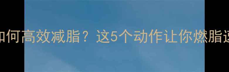 图片 爆发力训练如何高效减脂？这5个动作让你燃脂速度提升3倍1