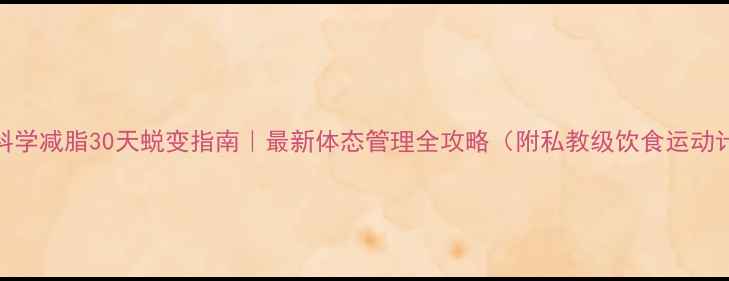 图片 爆款科学减脂30天蜕变指南｜最新体态管理全攻略（附私教级饮食运动计划）
