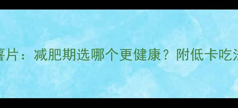 图片 爆米花VS薯片：减肥期选哪个更健康？附低卡吃法大公开！