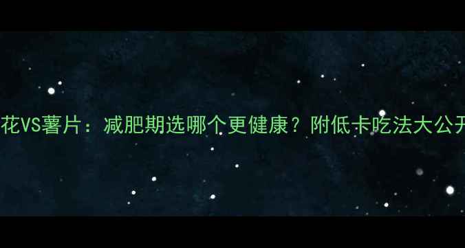 图片 爆米花VS薯片：减肥期选哪个更健康？附低卡吃法大公开！2