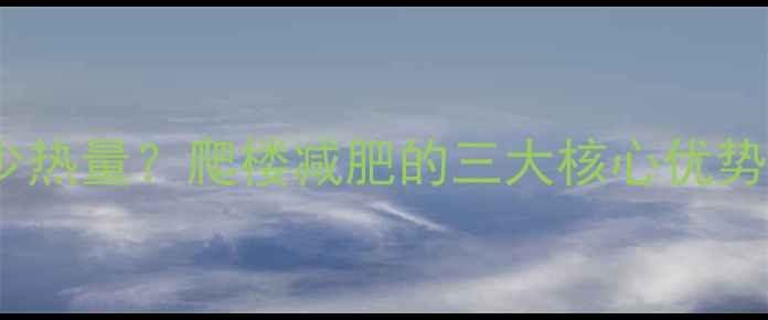 图片 爬楼70层消耗多少热量？爬楼减肥的三大核心优势与科学训练方案1