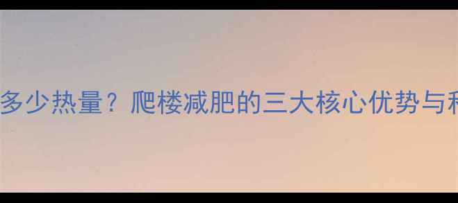 图片 爬楼70层消耗多少热量？爬楼减肥的三大核心优势与科学训练方案2