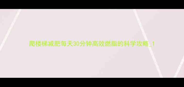 图片 爬楼梯减肥每天30分钟高效燃脂的科学攻略_1