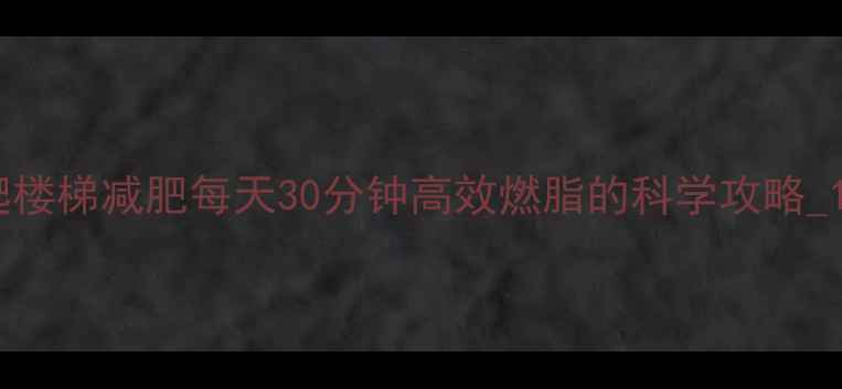 图片 爬楼梯减肥每天30分钟高效燃脂的科学攻略_12