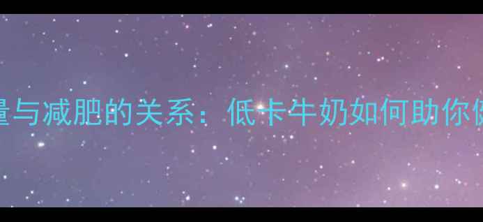 图片 牛奶热量与减肥的关系：低卡牛奶如何助你健康减脂