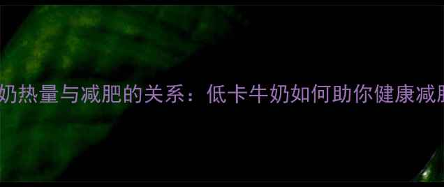 图片 牛奶热量与减肥的关系：低卡牛奶如何助你健康减脂1