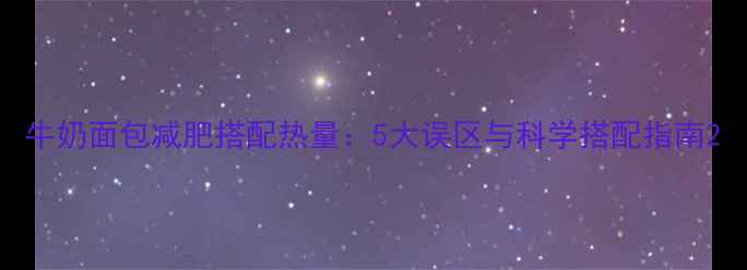 图片 牛奶面包减肥搭配热量：5大误区与科学搭配指南2
