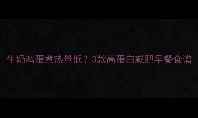 图片 牛奶鸡蛋煮热量低？3款高蛋白减肥早餐食谱