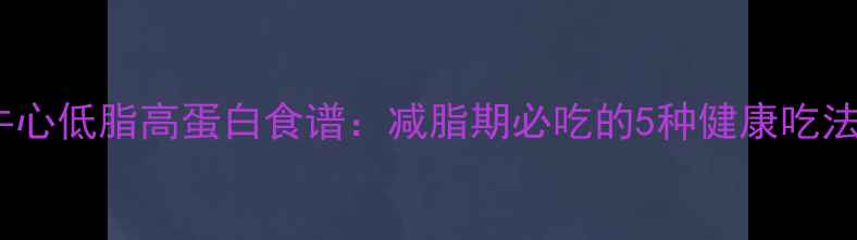 图片 牛心低脂高蛋白食谱：减脂期必吃的5种健康吃法1