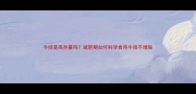 图片 牛排是高热量吗？减肥期如何科学食用牛排不增脂