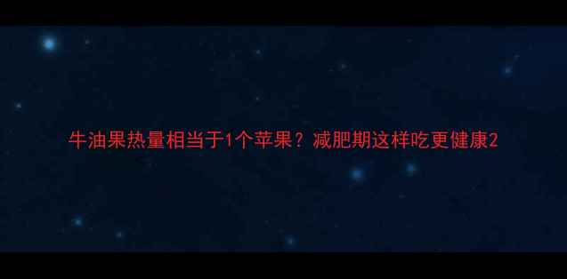 图片 牛油果热量相当于1个苹果？减肥期这样吃更健康2