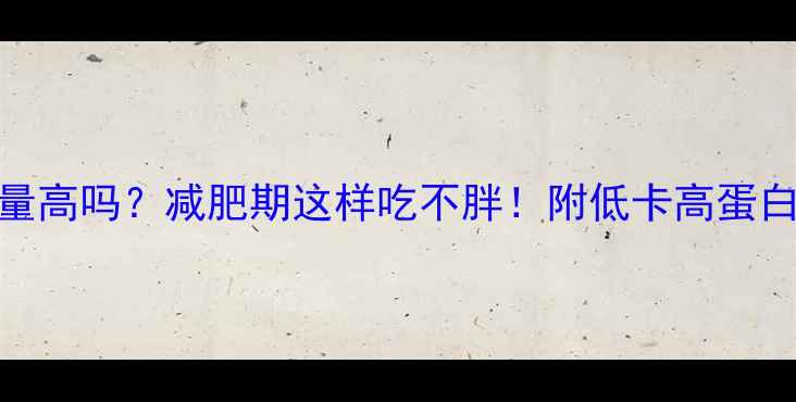 图片 牛肉干热量高吗？减肥期这样吃不胖！附低卡高蛋白搭配攻略