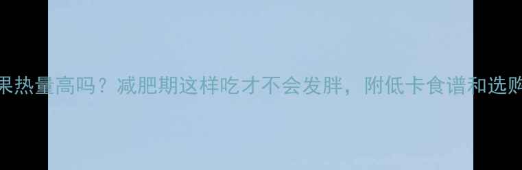 图片 牛肉果热量高吗？减肥期这样吃才不会发胖，附低卡食谱和选购指南