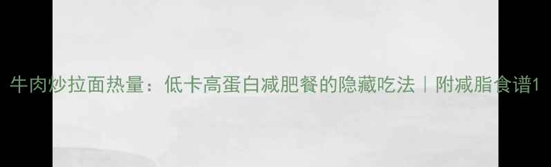 图片 牛肉炒拉面热量：低卡高蛋白减肥餐的隐藏吃法｜附减脂食谱1