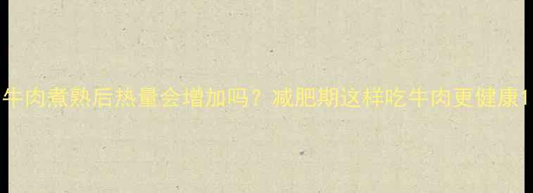 图片 牛肉煮熟后热量会增加吗？减肥期这样吃牛肉更健康1