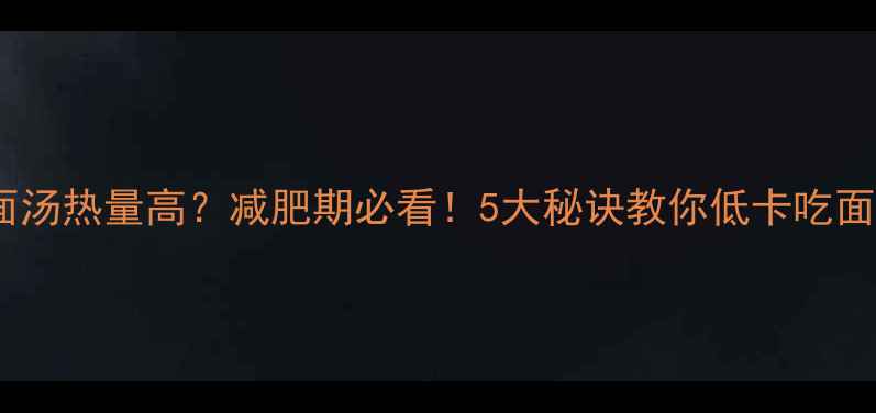 图片 牛肉面汤热量高？减肥期必看！5大秘诀教你低卡吃面不胖1