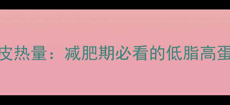 图片 猪前腿肉去皮热量：减肥期必看的低脂高蛋白选择指南