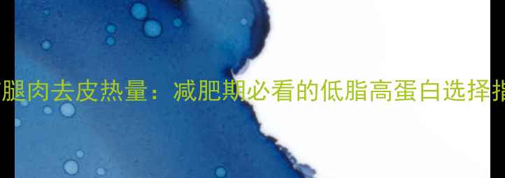 图片 猪前腿肉去皮热量：减肥期必看的低脂高蛋白选择指南1