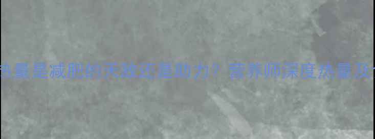 图片 猪小肠的热量是减肥的天敌还是助力？营养师深度热量及食用建议1